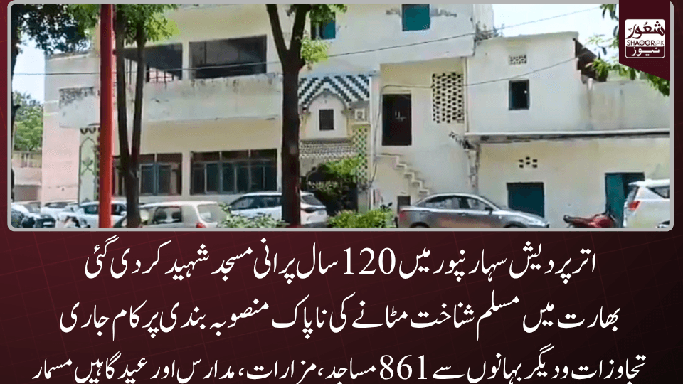 اتر پردیش سہارنپور میں 120 سال پرانی مسجد شہید کر دی گئی