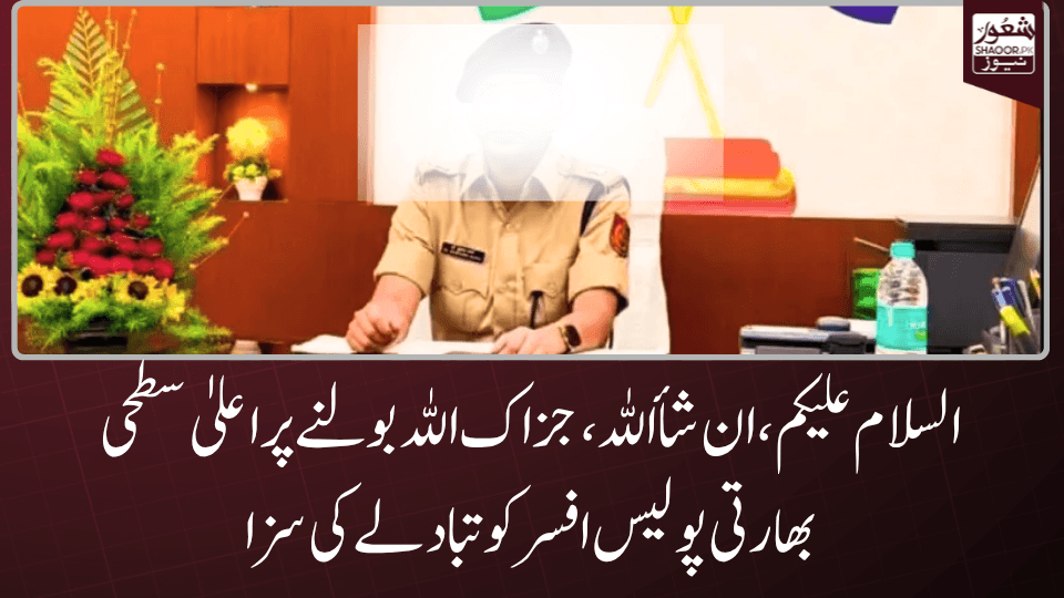 السلام علیکم، ان شأ اللہ ، جزاک اللہ بولنے پر اعلیٰ سطحی بھارتی پولیس افسر کو تبادلے کی سزا